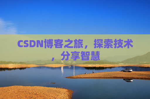 CSDN博客之旅,探索技术,分享智慧 CSDN博客之旅,探索技术,分享智慧